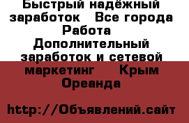 Быстрый надёжный заработок - Все города Работа » Дополнительный заработок и сетевой маркетинг   . Крым,Ореанда